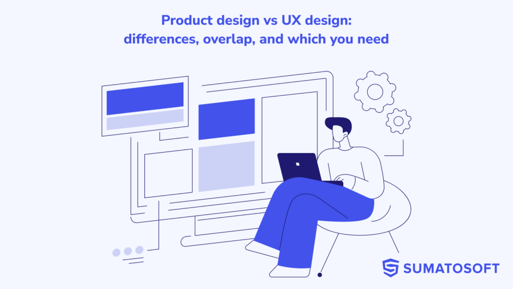 Product design vs UX design-differences, overlap, and which you need
